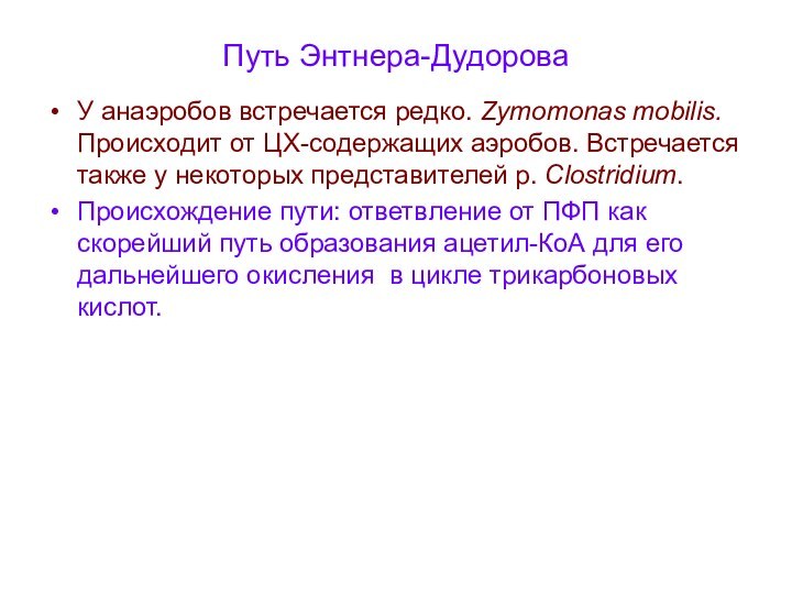 Путь Энтнера-ДудороваУ анаэробов встречается редко. Zymomonas mobilis. Происходит от ЦХ-содержащих аэробов. Встречается