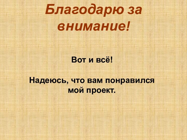 Благодарю за внимание! Вот и всё! Надеюсь, что вам понравился мой проект.