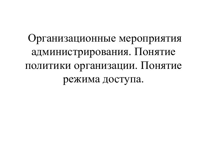  Организационные мероприятия администрирования. Понятие политики организации. Понятие режима доступа.