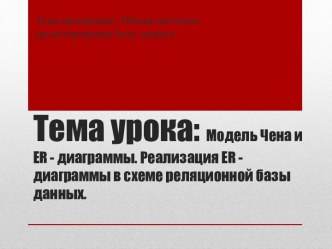 Тема урока: Модель Чена и er - диаграммы. Реализация er - диаграммы в схеме реляционной базы данных.