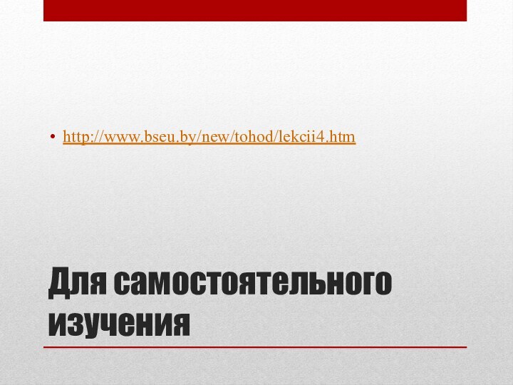 Для самостоятельного изученияhttp://www.bseu.by/new/tohod/lekcii4.htm