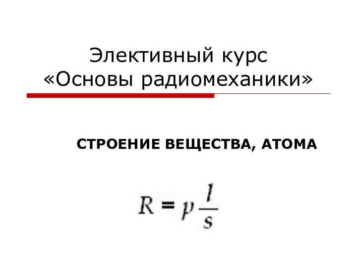 Элективный курс  «Основы радиомеханики»СТРОЕНИЕ ВЕЩЕСТВА, АТОМА