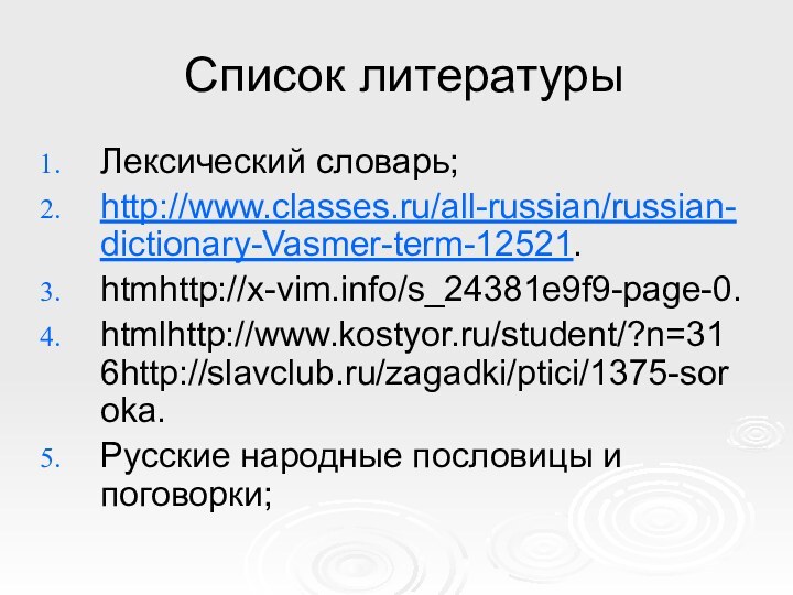 Список литературыЛексический словарь;http://www.classes.ru/all-russian/russian-dictionary-Vasmer-term-12521.htmhttp://x-vim.info/s_24381e9f9-page-0.htmlhttp://www.kostyor.ru/student/?n=316http://slavclub.ru/zagadki/ptici/1375-soroka.Русские народные пословицы и поговорки;