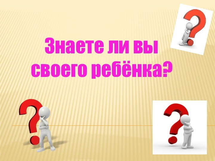 Знаете ли вы своего ребёнка?