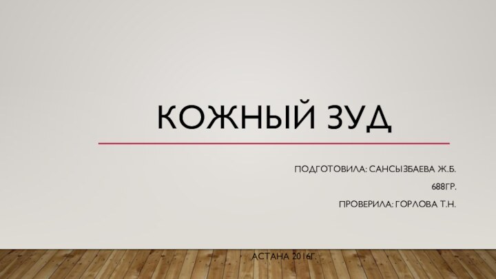 Кожный зуд Подготовила: Сансызбаева Ж.Б.688гр.Проверила: Горлова Т.Н.Астана 2016г.