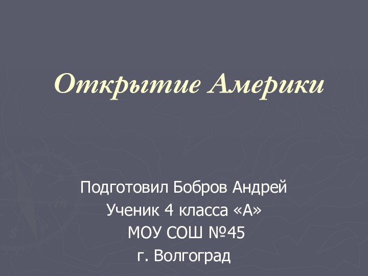 Открытие АмерикиПодготовил Бобров АндрейУченик 4 класса «А» МОУ СОШ №45г. Волгоград