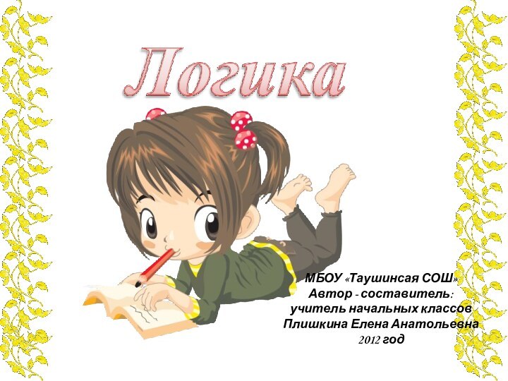 МБОУ «Таушинсая СОШ»Автор - составитель:учитель начальных классовПлишкина Елена Анатольевна2012 год