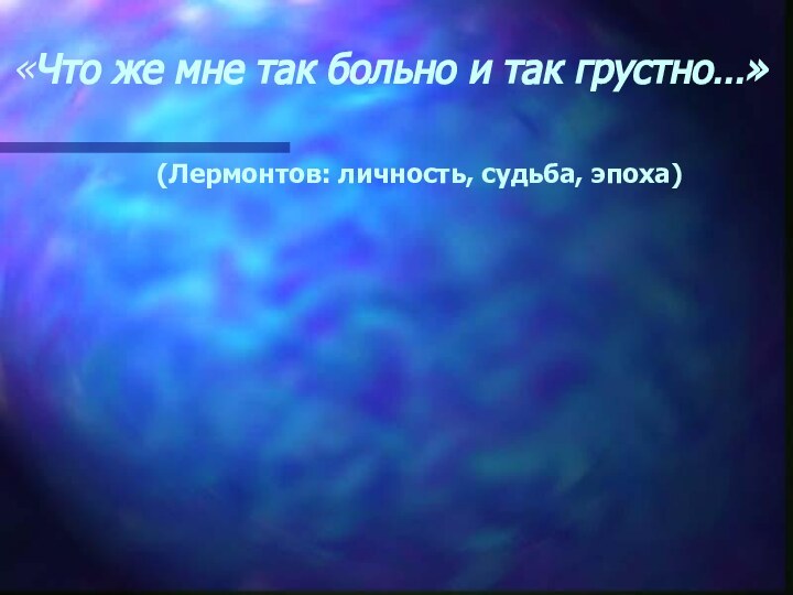 (Лермонтов: личность, судьба, эпоха)«Что же мне так больно и так грустно…»