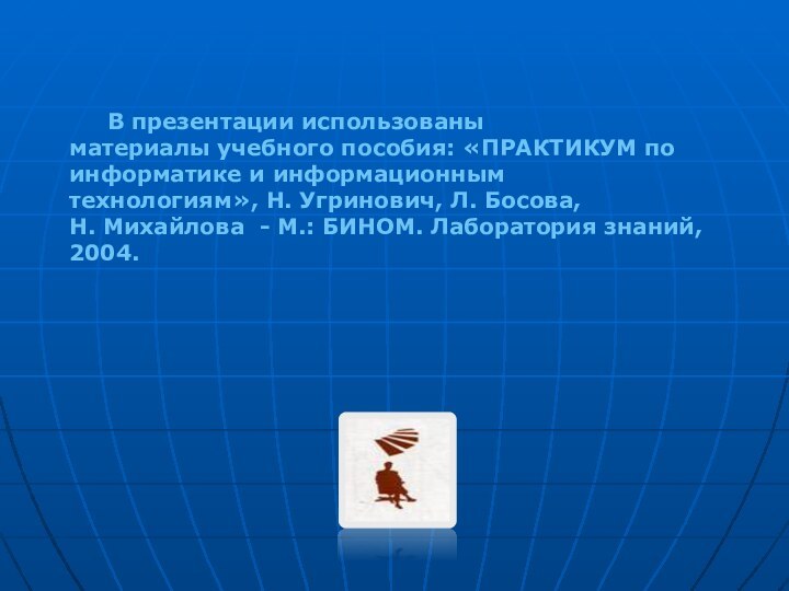 В презентации использованыматериалы учебного пособия: «ПРАКТИКУМ по информатике и информационным технологиям», Н.