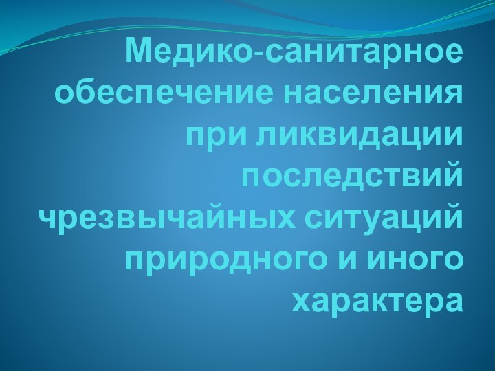 Медико-санитарное обеспечение населения при ликвидации последствий чрезвычайных ситуаций природного и иного характера