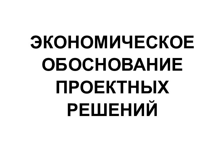 ЭКОНОМИЧЕСКОЕ ОБОСНОВАНИЕ ПРОЕКТНЫХ РЕШЕНИЙ