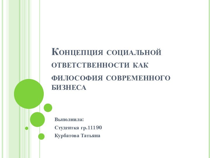 Концепция социальной ответственности как философия современного бизнесаВыполнила:Студентка гр.11190Курбатова Татьяна