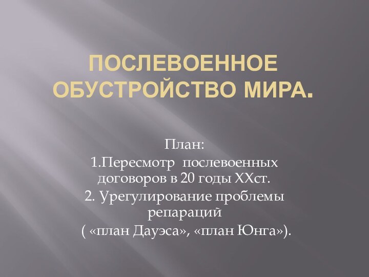 Послевоенное обустройство мира. План:1.Пересмотр послевоенных договоров в 20 годы ХХст.2. Урегулирование проблемы