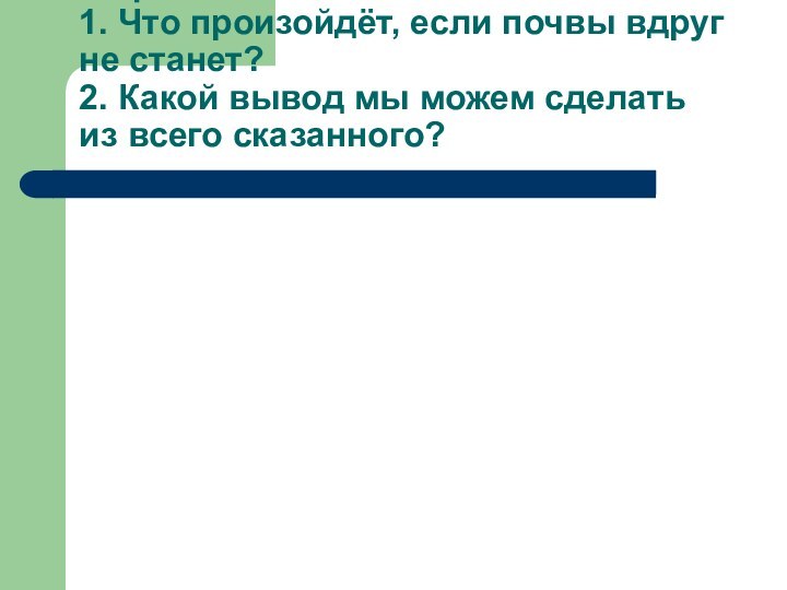 Рефлексия.  1. Что произойдёт, если почвы вдруг не станет? 2. Какой