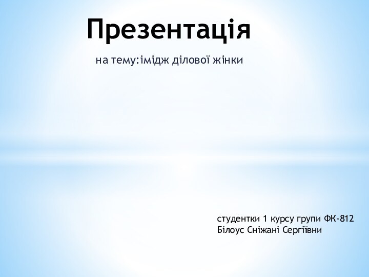 на тему:імідж ділової жінки	  Презентація студентки 1 курсу групи ФК-812Білоус Сніжані Сергіївни