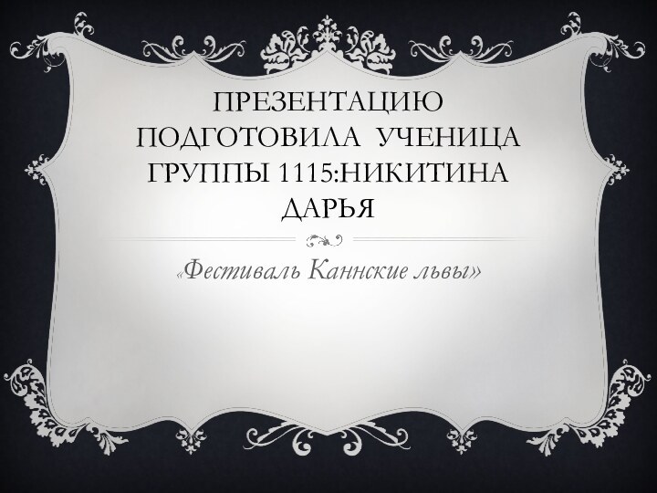 Презентацию подготовила ученица группы 1115:Никитина Дарья«Фестиваль Каннские львы»