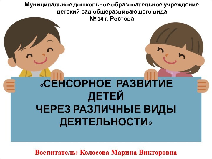 «СЕНСОРНОЕ РАЗВИТИЕДЕТЕЙЧЕРЕЗ РАЗЛИЧНЫЕ ВИДЫ ДЕЯТЕЛЬНОСТИ»Воспитатель: Колосова Марина ВикторовнаМуниципальное дошкольное образовательное учреждение детский