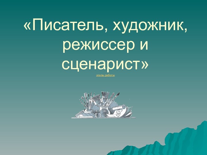 «Писатель, художник, режиссер и сценарист» этапы работы