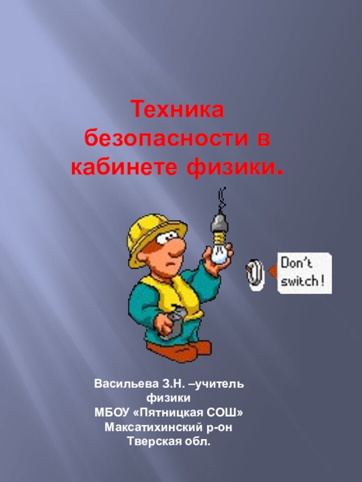 Техника безопасности в кабинете физики.Васильева З.Н. –учитель физикиМБОУ «Пятницкая СОШ»Максатихинский р-онТверская обл.