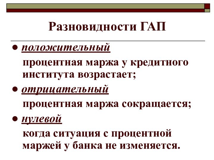 Разновидности ГАП ● положительный   процентная маржа у кредитного института возрастает;●