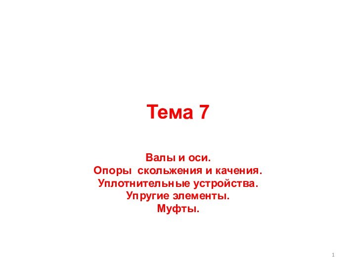 Тема 7Валы и оси.Опоры скольжения и качения.Уплотнительные устройства.Упругие элементы.Муфты.