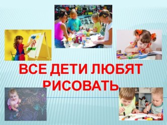 ВСЕ ДЕТИ ЛЮБЯТ РИСОВАТЬ