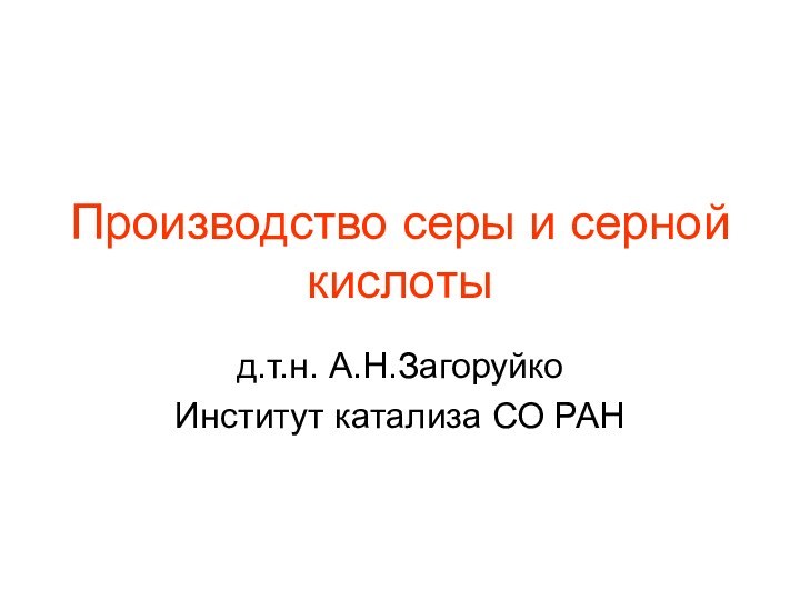 Производство серы и серной кислотыд.т.н. А.Н.ЗагоруйкоИнститут катализа СО РАН