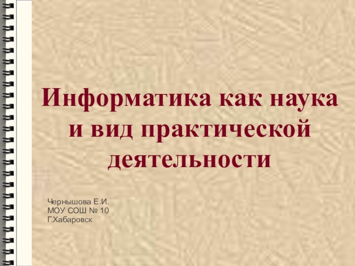 Информатика как наука и вид практической деятельностиЧернышова Е.И.МОУ СОШ № 10 Г.Хабаровск