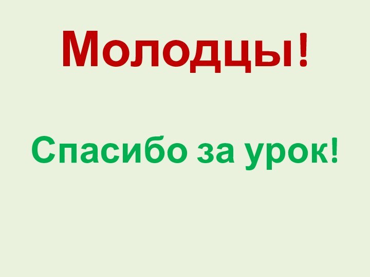 Молодцы!   Спасибо за урок!