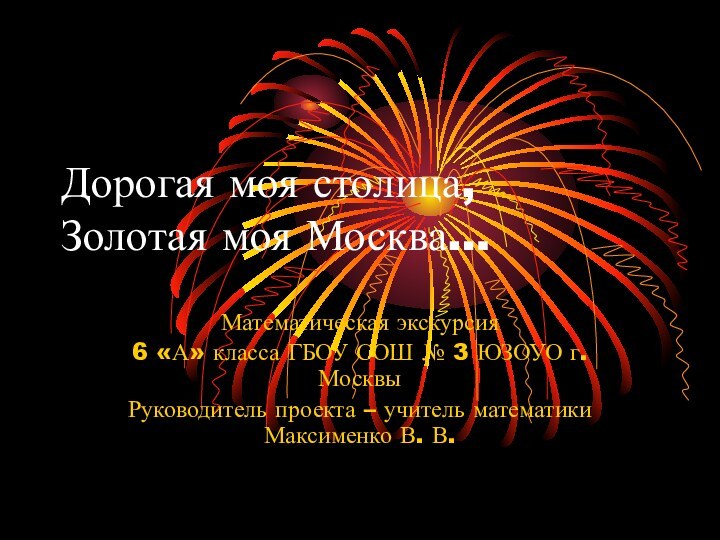 Дорогая моя столица, Золотая моя Москва…Математическая экскурсия 6 «А» класса ГБОУ СОШ