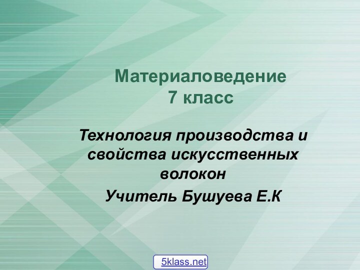 Материаловедение 7 классТехнология производства и свойства искусственных волоконУчитель Бушуева Е.К