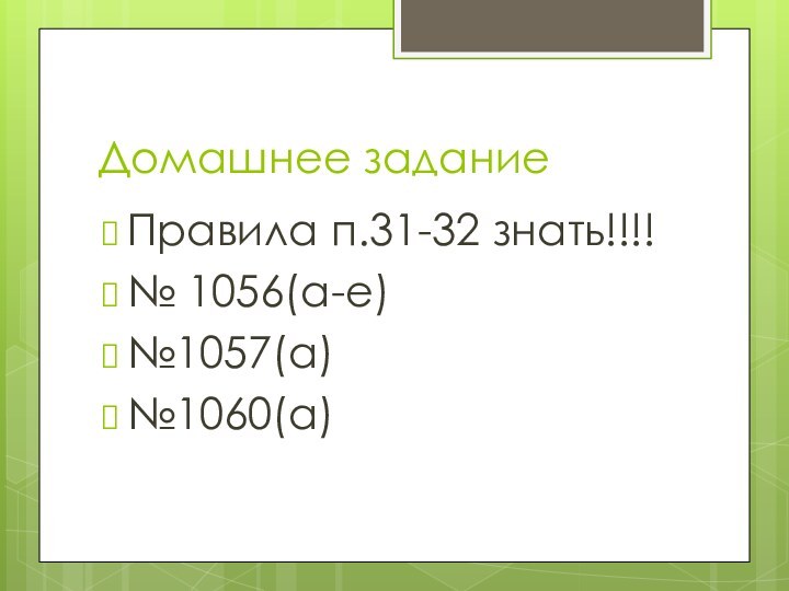 Домашнее задание	Правила п.31-32 знать!!!!№ 1056(а-е)№1057(а)№1060(а)