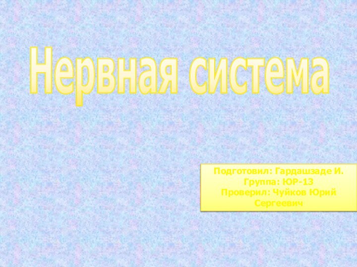 Нервная системаПодготовил: Гардашзаде И. Группа: ЮР-13 Проверил: Чуйков Юрий Сергеевич