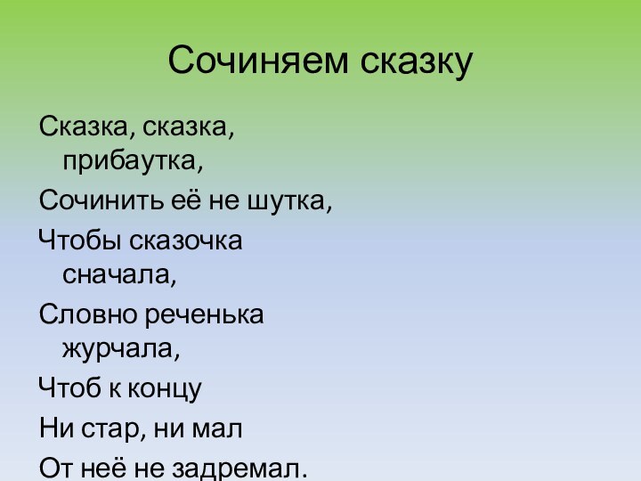 Сочиняем сказкуСказка, сказка, прибаутка,Сочинить её не шутка,Чтобы сказочка сначала,Словно реченька журчала,Чтоб к