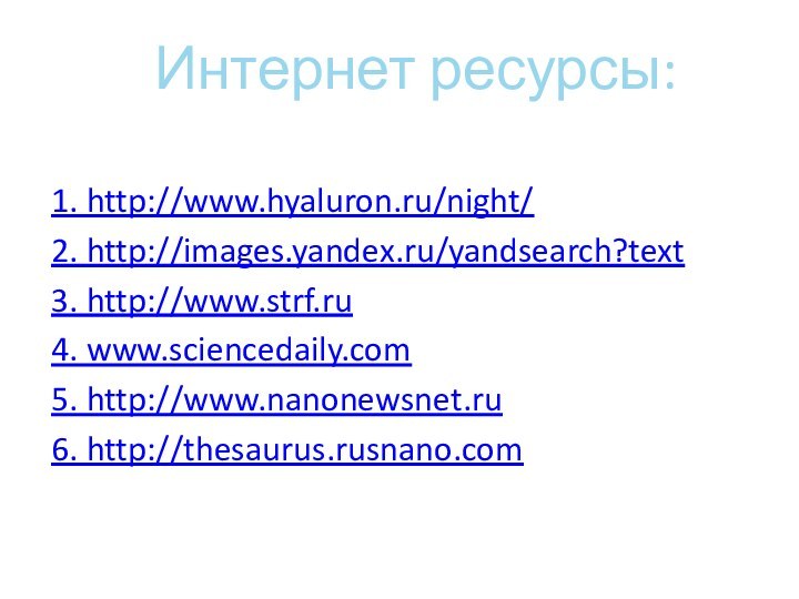 Интернет ресурсы: 1. http://www.hyaluron.ru/night/ 2. http://images.yandex.ru/yandsearch?text 3. http://www.strf.ru 4. www.sciencedaily.com 5. http://www.nanonewsnet.ru 6. http://thesaurus.rusnano.com  