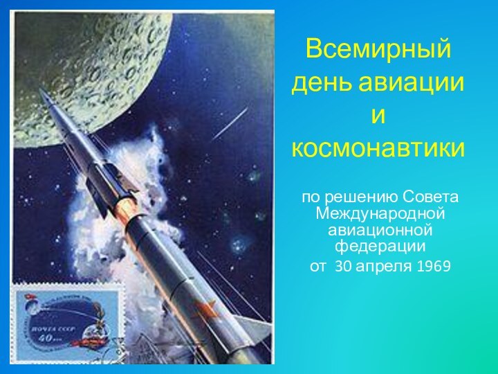 Всемирный день авиации и космонавтики по решению Совета Международной авиационной федерации от 30 апреля 1969