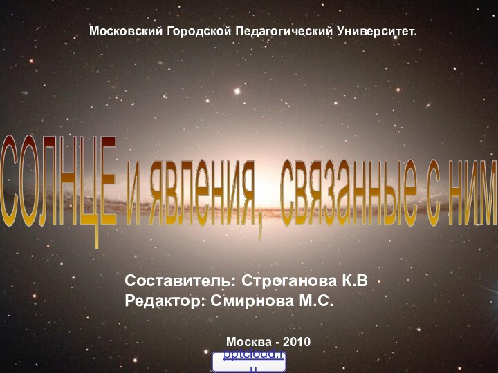 СОЛНЦЕСОЛНЦЕ и явления, связанные с нимМосковский Городской Педагогический Университет.Составитель: Строганова К.ВРедактор: Смирнова М.С. Москва - 2010