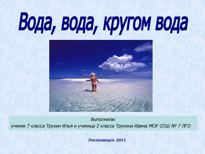 Вода, вода, кругом водаВыполнили: ученик 7 класса Трухин Илья и ученица 2