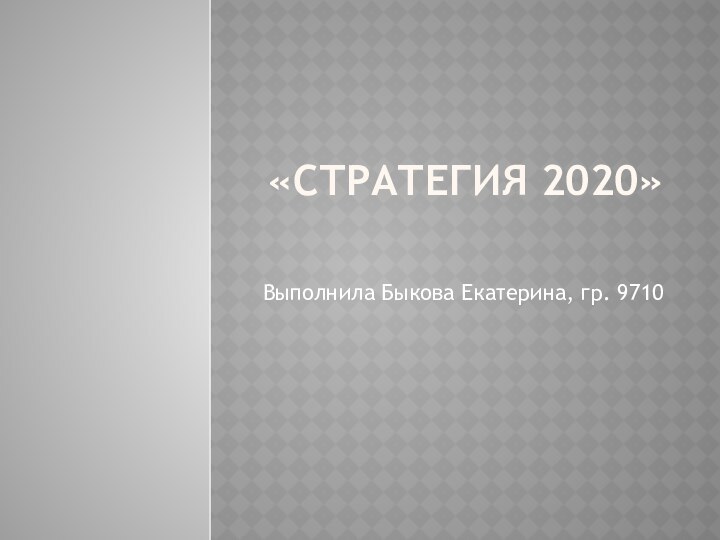 «Стратегия 2020»Выполнила Быкова Екатерина, гр. 9710