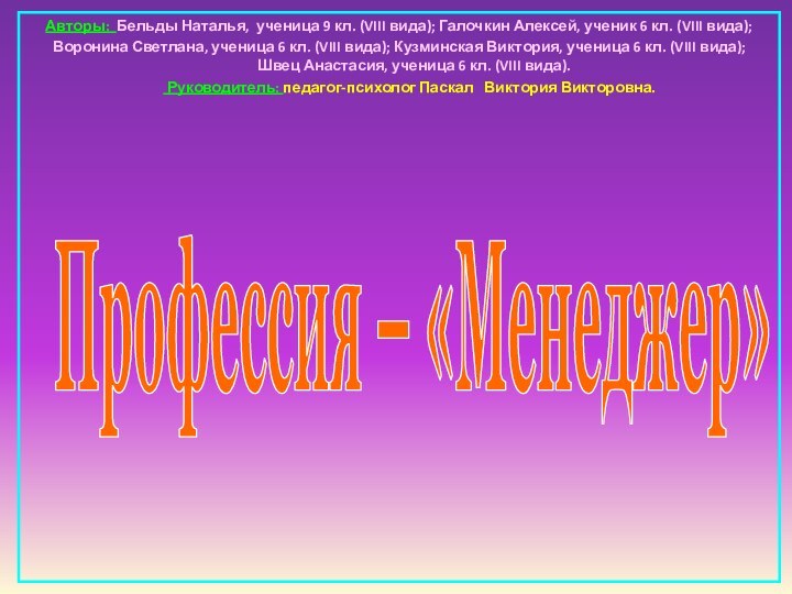 Профессия – «Менеджер»Авторы: Бельды Наталья, ученица 9 кл. (VIII вида); Галочкин Алексей,