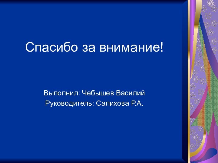 Спасибо за внимание!Выполнил: Чебышев ВасилийРуководитель: Салихова Р.А.