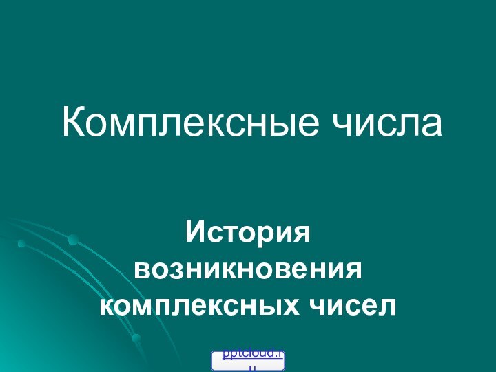 Комплексные числаИстория возникновения комплексных чисел