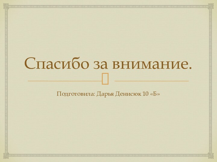 Спасибо за внимание.Подготовила: Дарья Денисюк 10 «Б»