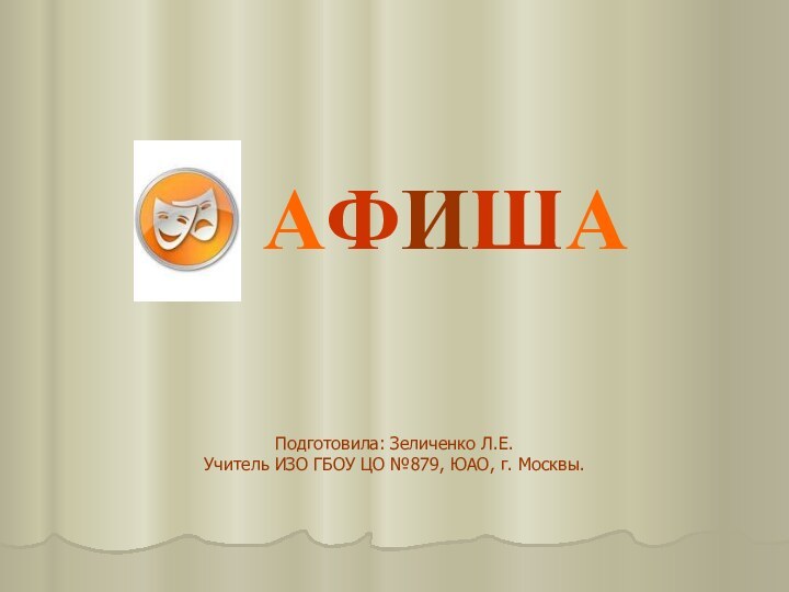 АФИШАПодготовила: Зеличенко Л.Е.Учитель ИЗО ГБОУ ЦО №879, ЮАО, г. Москвы.