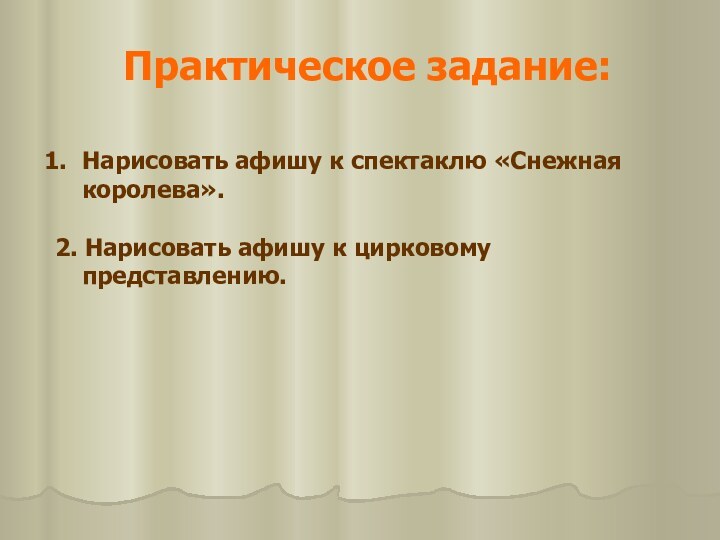 Практическое задание:Нарисовать афишу к спектаклю «Снежная королева».2. Нарисовать афишу к цирковому представлению.