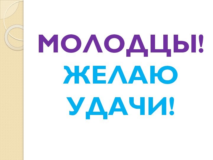 МОЛОДЦЫ! ЖЕЛАЮ УДАЧИ!