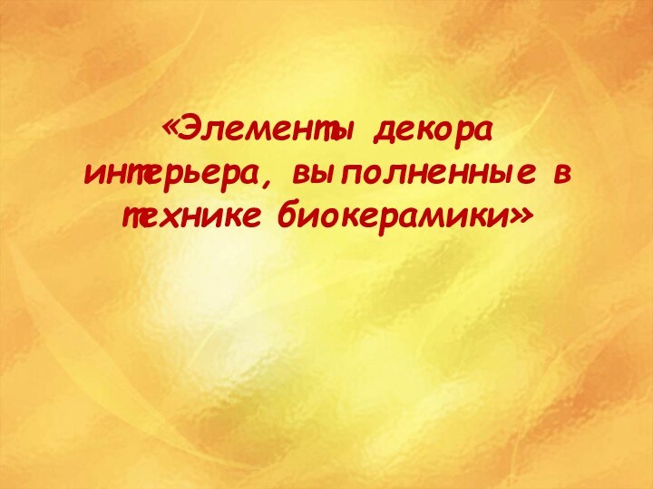 «Элементы декора интерьера, выполненные в технике биокерамики»