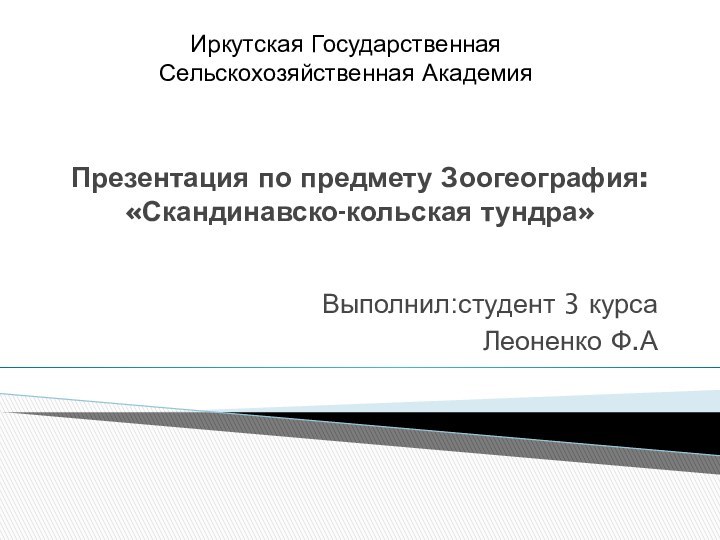 Презентация по предмету Зоогеография: «Скандинавско-кольская тундра» Выполнил:студент 3 курсаЛеоненко Ф.АИркутская Государственная Сельскохозяйственная Академия