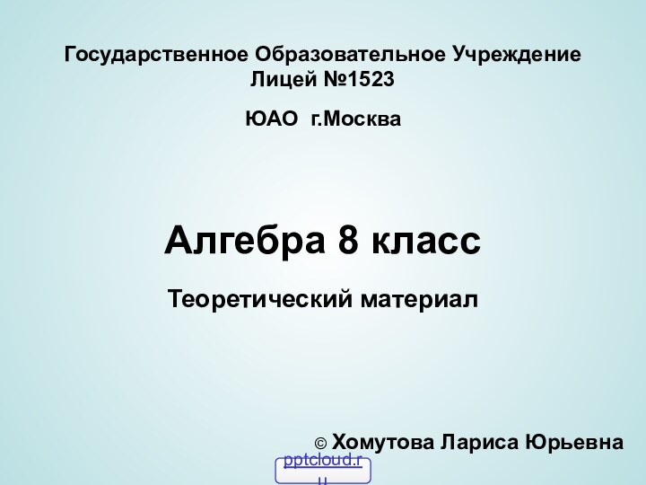 Государственное Образовательное Учреждение Лицей №1523ЮАО г.МоскваАлгебра 8 классТеоретический материал© Хомутова Лариса Юрьевна