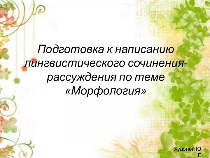 Подготовка к написанию лингвистического сочинения-рассуждения по теме «Морфология»Худолей Ю.Е.